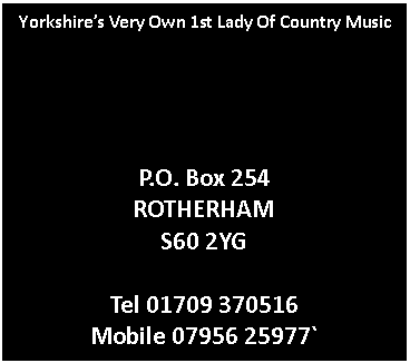 Text Box: Yorkshires Very Own 1st Lady Of Country MusicP.O. Box 254ROTHERHAMS60 2YGTel 01709 370516Mobile 07956 25977`